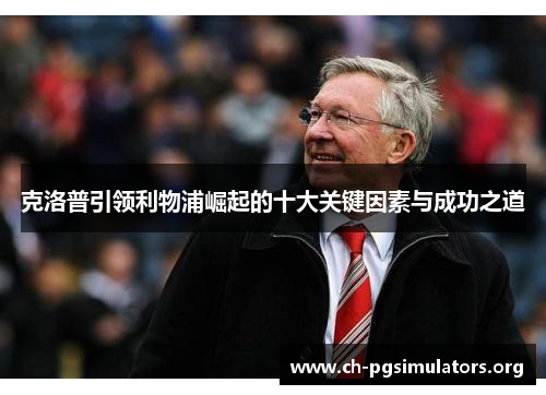 克洛普引领利物浦崛起的十大关键因素与成功之道