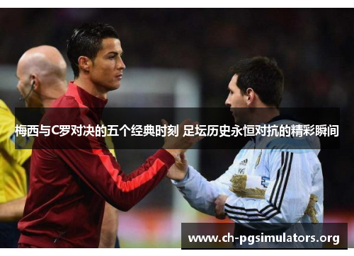 梅西与C罗对决的五个经典时刻 足坛历史永恒对抗的精彩瞬间