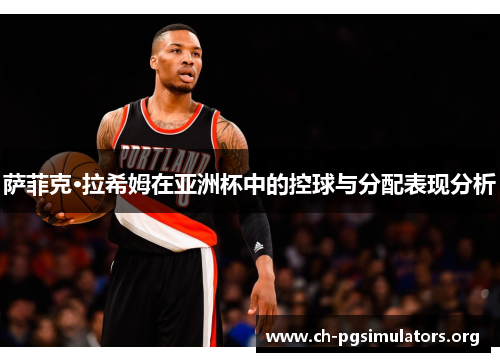 萨菲克·拉希姆在亚洲杯中的控球与分配表现分析