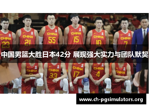 中国男篮大胜日本42分 展现强大实力与团队默契