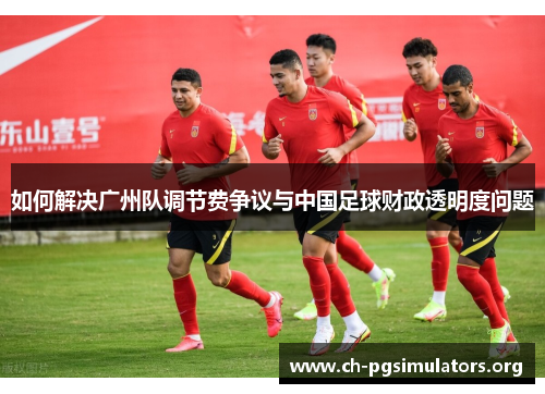 如何解决广州队调节费争议与中国足球财政透明度问题
