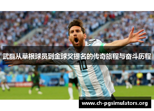 武磊从草根球员到金球奖提名的传奇旅程与奋斗历程