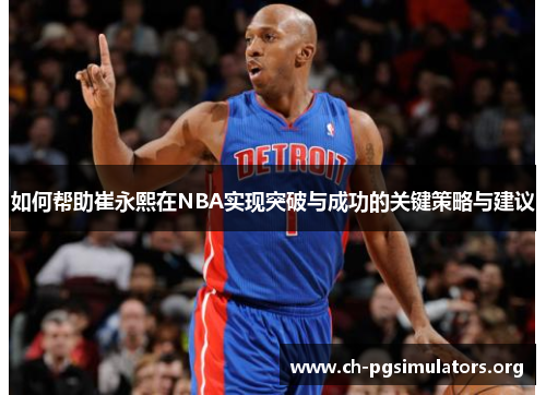 如何帮助崔永熙在NBA实现突破与成功的关键策略与建议