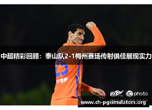 中超精彩回顾：泰山队2-1梅州赛场传射俱佳展现实力