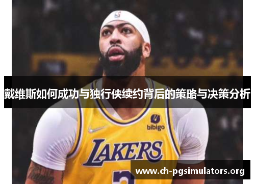 戴维斯如何成功与独行侠续约背后的策略与决策分析