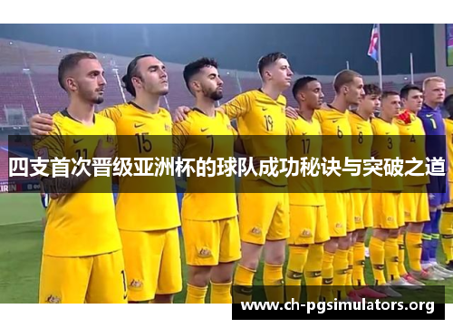 四支首次晋级亚洲杯的球队成功秘诀与突破之道