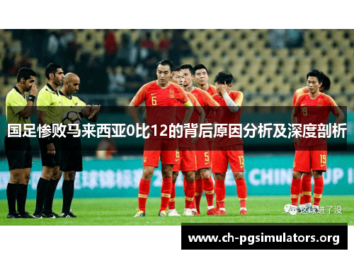 国足惨败马来西亚0比12的背后原因分析及深度剖析