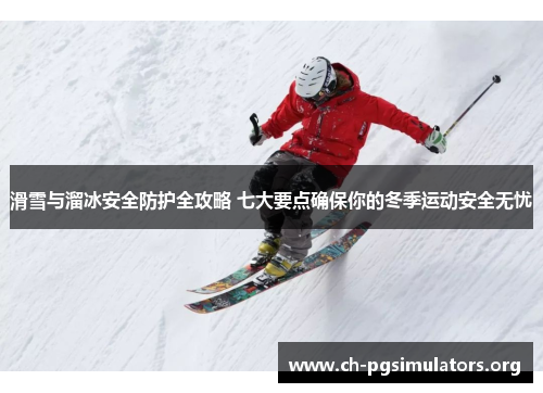 滑雪与溜冰安全防护全攻略 七大要点确保你的冬季运动安全无忧