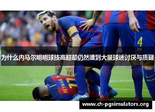 为什么内马尔明明球技高超却仍然遭到大量球迷讨厌与质疑