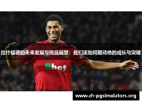 拉什福德的未来发展与挑战展望：我们该如何期待他的成长与突破