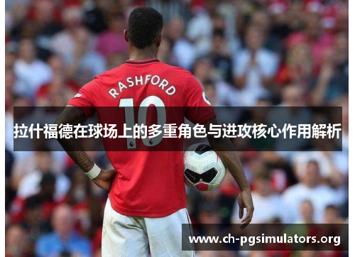 拉什福德在球场上的多重角色与进攻核心作用解析 拉什福德在球场上的多重角色与进攻核心作用解析
