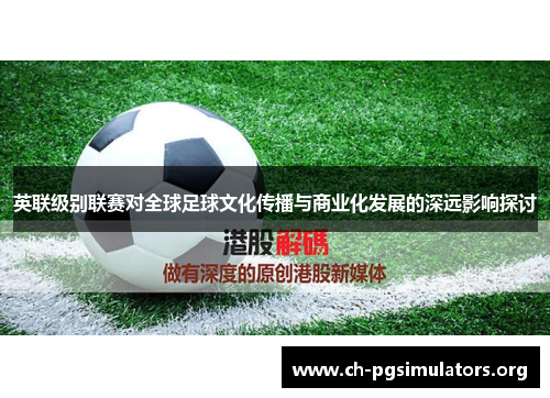 英联级别联赛对全球足球文化传播与商业化发展的深远影响探讨