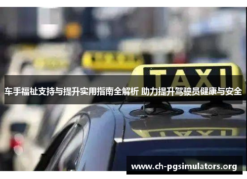 车手福祉支持与提升实用指南全解析 助力提升驾驶员健康与安全 车手福祉支持与提升实用指南全解析 助力提升驾驶员健康与安全