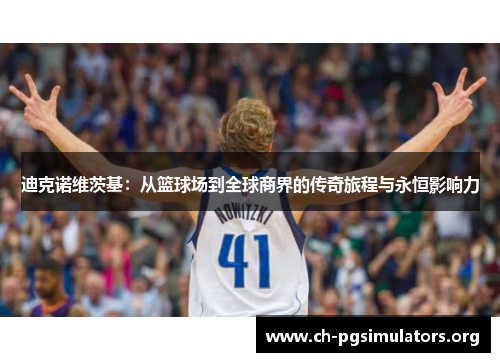 迪克诺维茨基:从篮球场到全球商界的传奇旅程与永恒影响力 迪克诺维茨基:从篮球场到全球商界的传奇旅程与永恒影响力