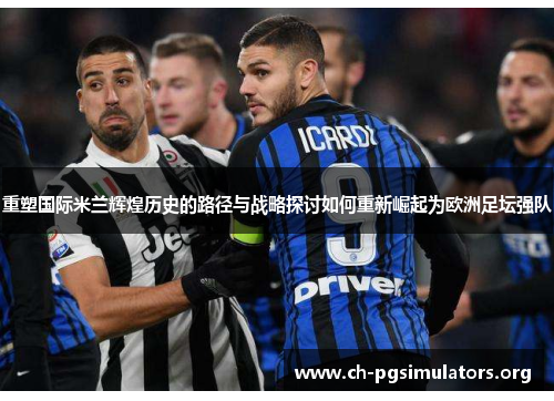 重塑国际米兰辉煌历史的路径与战略探讨如何重新崛起为欧洲足坛强队 重塑国际米兰辉煌历史的路径与战略探讨如何重新崛起为欧洲足坛强队