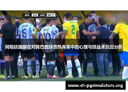 阿根廷国脚在对阵巴西球员热身赛中的心理与技战术反应分析 阿根廷国脚在对阵巴西球员热身赛中的心理与技战术反应分析