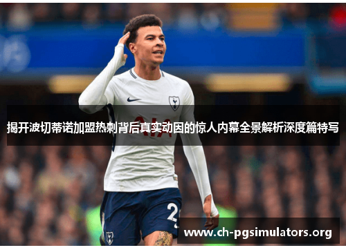 揭开波切蒂诺加盟热刺背后真实动因的惊人内幕全景解析深度篇特写 揭开波切蒂诺加盟热刺背后真实动因的惊人内幕全景解析深度篇特写