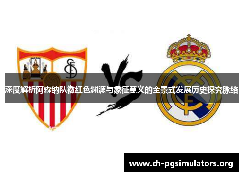 深度解析阿森纳队徽红色渊源与象征意义的全景式发展历史探究脉络 深度解析阿森纳队徽红色渊源与象征意义的全景式发展历史探究脉络