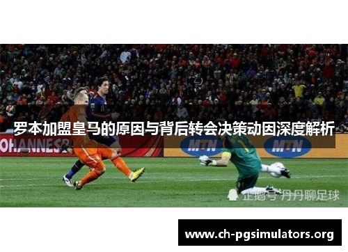 罗本加盟皇马的原因与背后转会决策动因深度解析