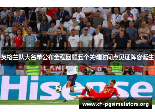 英格兰队大名单公布全程回顾五个关键时间点见证阵容诞生