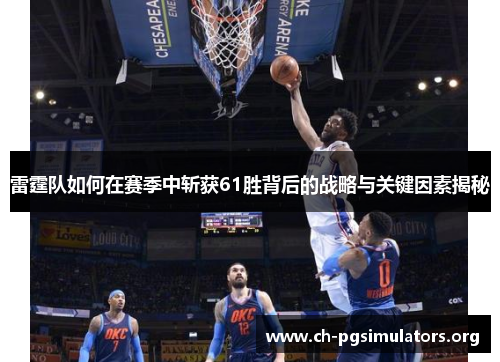 雷霆队如何在赛季中斩获61胜背后的战略与关键因素揭秘