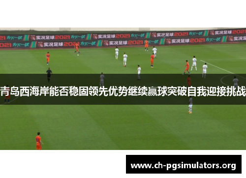 青岛西海岸能否稳固领先优势继续赢球突破自我迎接挑战