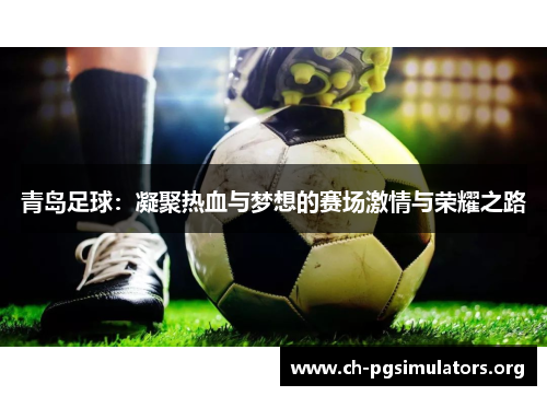 青岛足球：凝聚热血与梦想的赛场激情与荣耀之路