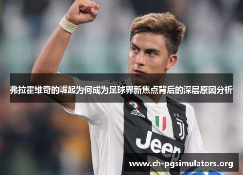 弗拉霍维奇的崛起为何成为足球界新焦点背后的深层原因分析