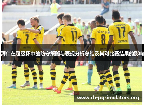 拜仁在超级杯中的防守策略与表现分析总结及其对比赛结果的影响 拜仁在超级杯中的防守策略与表现分析总结及其对比赛结果的影响