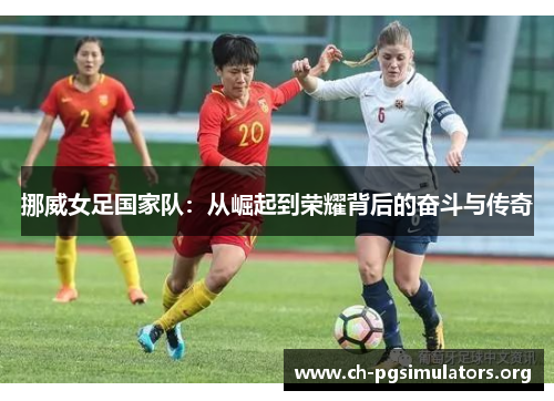 挪威女足国家队:从崛起到荣耀背后的奋斗与传奇 挪威女足国家队:从崛起到荣耀背后的奋斗与传奇