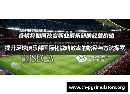 提升足球俱乐部国际化战略效率的路径与方法探索 提升足球俱乐部国际化战略效率的路径与方法探索