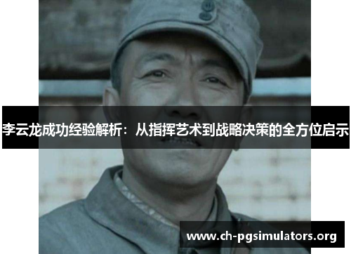 李云龙成功经验解析：从指挥艺术到战略决策的全方位启示
